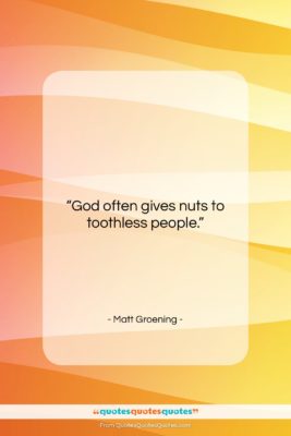 Matt Groening quote: “God often gives nuts to toothless people….”- at QuotesQuotesQuotes.com