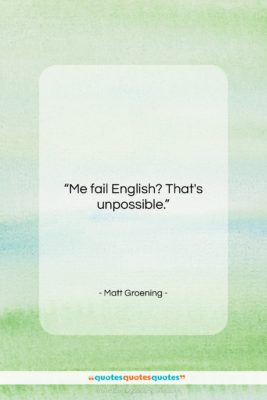 Matt Groening quote: “Me fail English? That’s unpossible….”- at QuotesQuotesQuotes.com