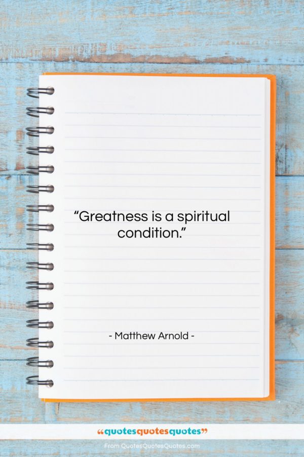 Matthew Arnold quote: “Greatness is a spiritual condition…”- at QuotesQuotesQuotes.com