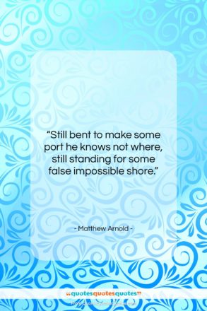 Matthew Arnold quote: “Still bent to make some port he…”- at QuotesQuotesQuotes.com
