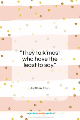 Matthew Prior quote: “They talk most who have the least…”- at QuotesQuotesQuotes.com