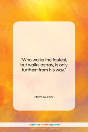 Matthew Prior quote: “Who walks the fastest, but walks astray,…”- at QuotesQuotesQuotes.com
