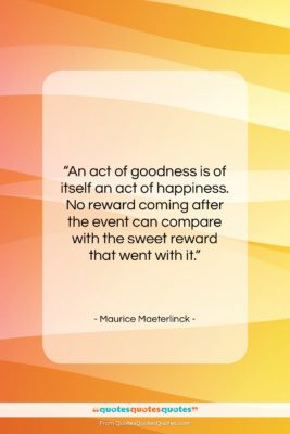 Maurice Maeterlinck quote: “An act of goodness is of itself…”- at QuotesQuotesQuotes.com