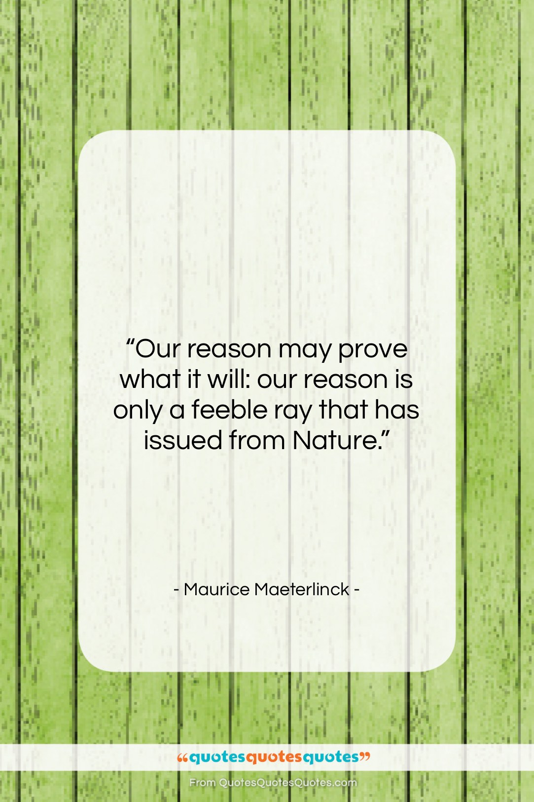 Maurice Maeterlinck quote: “Our reason may prove what it will:…”- at QuotesQuotesQuotes.com