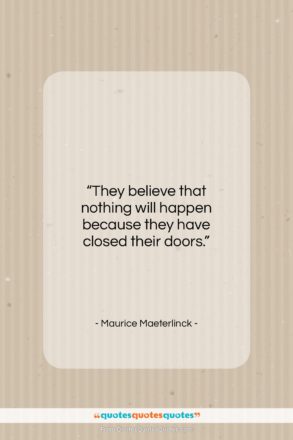 Maurice Maeterlinck quote: “They believe that nothing will happen because…”- at QuotesQuotesQuotes.com