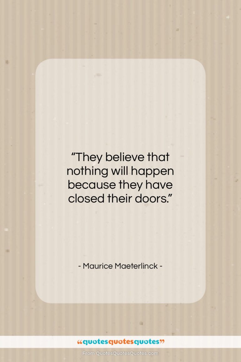 Maurice Maeterlinck quote: “They believe that nothing will happen because…”- at QuotesQuotesQuotes.com