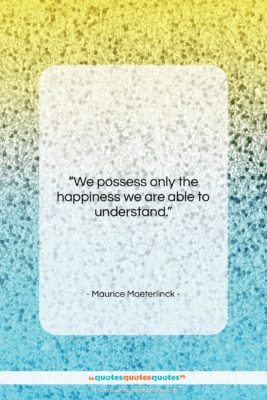 Maurice Maeterlinck quote: “We possess only the happiness we are…”- at QuotesQuotesQuotes.com
