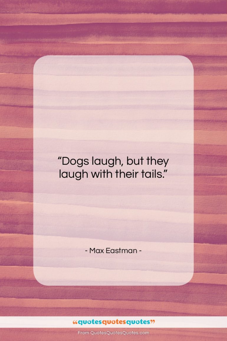 Max Eastman quote: “Dogs laugh, but they laugh with their…”- at QuotesQuotesQuotes.com