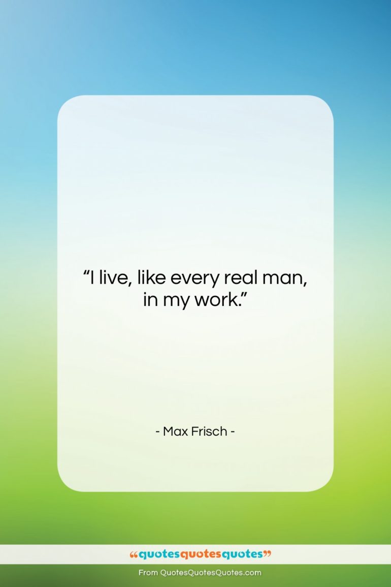 Max Frisch quote: “I live, like every real man, in…”- at QuotesQuotesQuotes.com