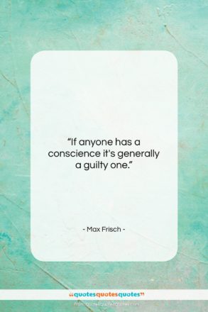 Max Frisch quote: “If anyone has a conscience it’s generally…”- at QuotesQuotesQuotes.com