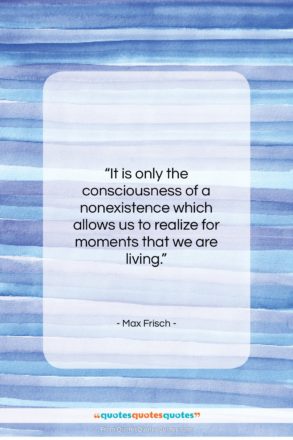 Max Frisch quote: “It is only the consciousness of a…”- at QuotesQuotesQuotes.com