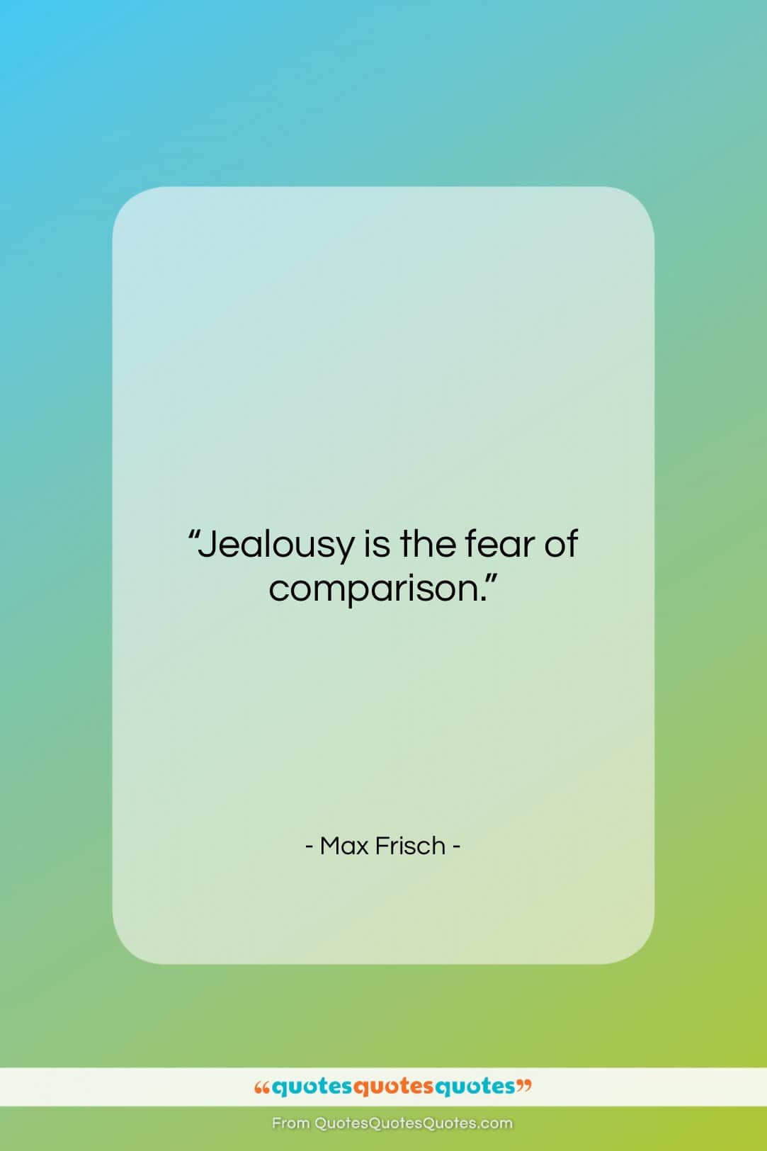 Max Frisch quote: “Jealousy is the fear of comparison….”- at QuotesQuotesQuotes.com