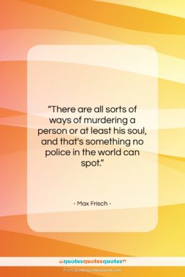 Max Frisch quote: “There are all sorts of ways of…”- at QuotesQuotesQuotes.com