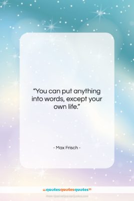Max Frisch quote: “You can put anything into words, except…”- at QuotesQuotesQuotes.com