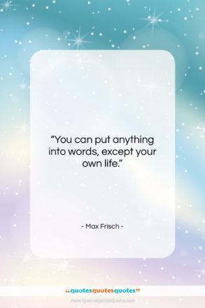 Max Frisch quote: “You can put anything into words, except…”- at QuotesQuotesQuotes.com