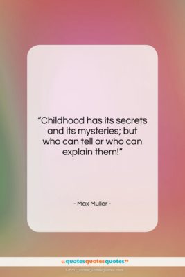 Max Muller quote: “Childhood has its secrets and its mysteries;…”- at QuotesQuotesQuotes.com