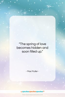 Max Muller quote: “The spring of love becomes hidden and…”- at QuotesQuotesQuotes.com