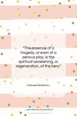 Maxwell Anderson quote: “The essence of a tragedy, or even…”- at QuotesQuotesQuotes.com