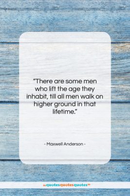 Maxwell Anderson quote: “There are some men who lift the…”- at QuotesQuotesQuotes.com