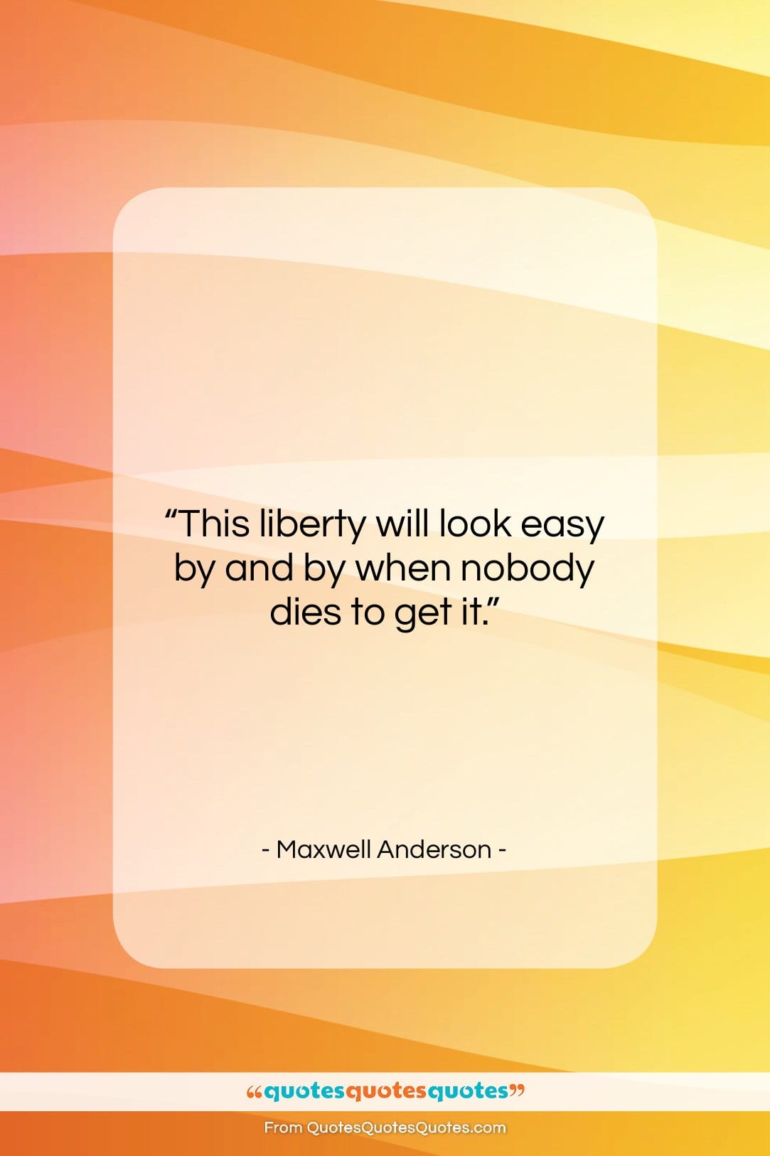 Maxwell Anderson quote: “This liberty will look easy by and…”- at QuotesQuotesQuotes.com