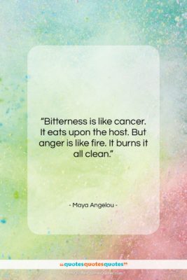 Maya Angelou quote: “Bitterness is like cancer. It eats upon…”- at QuotesQuotesQuotes.com