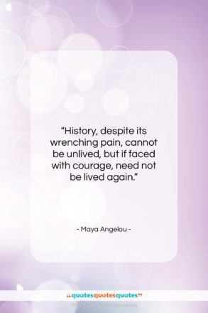 Maya Angelou quote: “History, despite its wrenching pain, cannot be…”- at QuotesQuotesQuotes.com