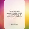 Maya Angelou quote: “If you don’t like something, change it….”- at QuotesQuotesQuotes.com