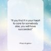 Maya Angelou quote: “If you find it in your heart…”- at QuotesQuotesQuotes.com