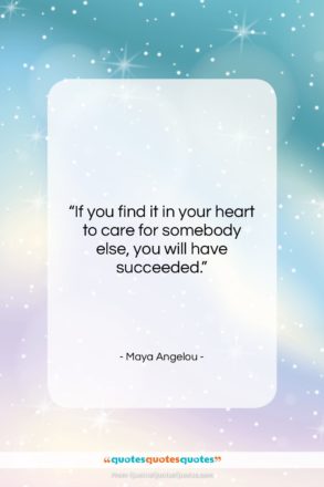 Maya Angelou quote: “If you find it in your heart…”- at QuotesQuotesQuotes.com