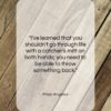 Maya Angelou quote: “I’ve learned that you shouldn’t go through…”- at QuotesQuotesQuotes.com