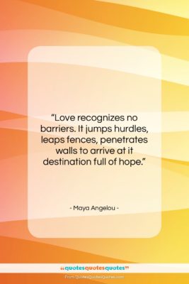 Maya Angelou quote: “Love recognizes no barriers. It jumps hurdles,…”- at QuotesQuotesQuotes.com