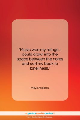 Maya Angelou quote: “Music was my refuge. I could crawl…”- at QuotesQuotesQuotes.com