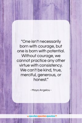 Maya Angelou quote: “One isn’t necessarily born with courage, but…”- at QuotesQuotesQuotes.com