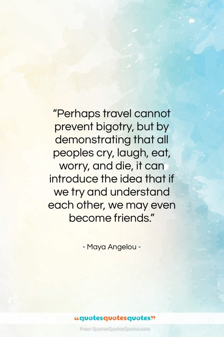 Maya Angelou quote: “Perhaps travel cannot prevent bigotry, but by…”- at QuotesQuotesQuotes.com