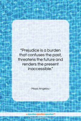Maya Angelou quote: “Prejudice is a burden that confuses the…”- at QuotesQuotesQuotes.com