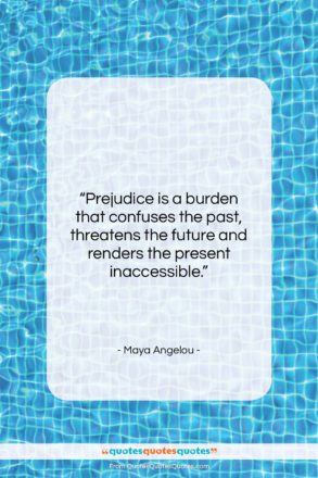 Maya Angelou quote: “Prejudice is a burden that confuses the…”- at QuotesQuotesQuotes.com