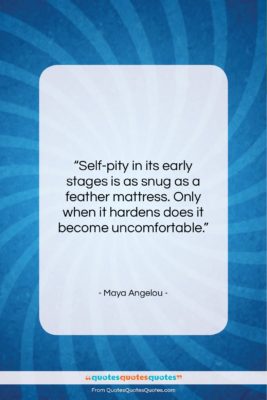 Maya Angelou quote: “Self-pity in its early stages is as…”- at QuotesQuotesQuotes.com