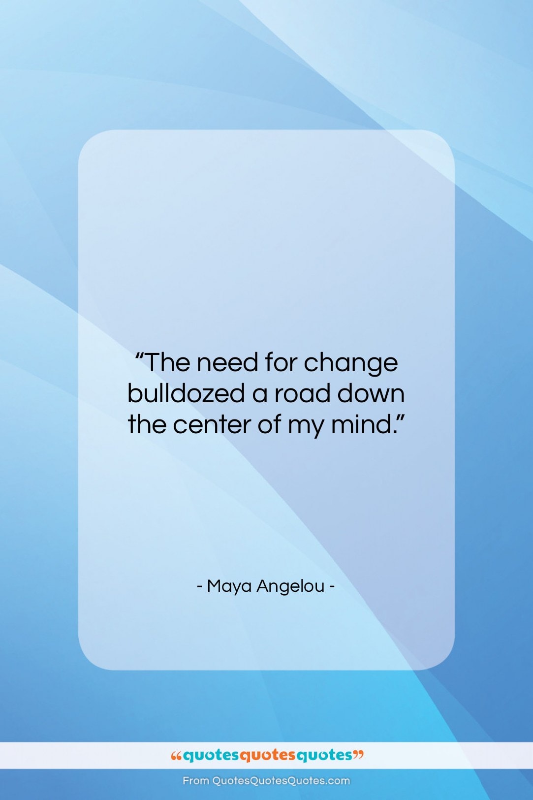 Maya Angelou quote: “The need for change bulldozed a road…”- at QuotesQuotesQuotes.com