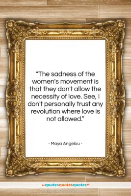 Maya Angelou quote: “The sadness of the women’s movement is…”- at QuotesQuotesQuotes.com