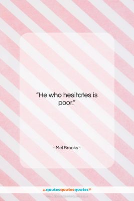 Mel Brooks quote: “He who hesitates is poor….”- at QuotesQuotesQuotes.com