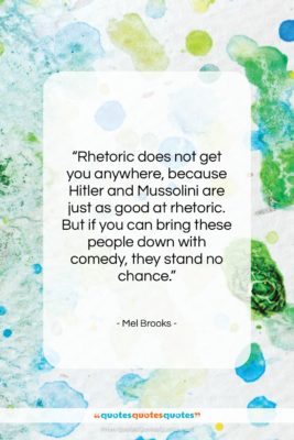 Mel Brooks quote: “Rhetoric does not get you anywhere, because…”- at QuotesQuotesQuotes.com