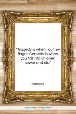 Mel Brooks quote: “Tragedy is when I cut my finger….”- at QuotesQuotesQuotes.com