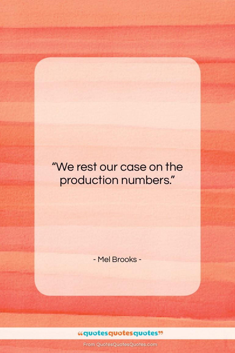 Mel Brooks quote: “We rest our case on the production…”- at QuotesQuotesQuotes.com