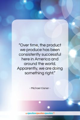 Michael Eisner quote: “Over time, the product we produce has…”- at QuotesQuotesQuotes.com