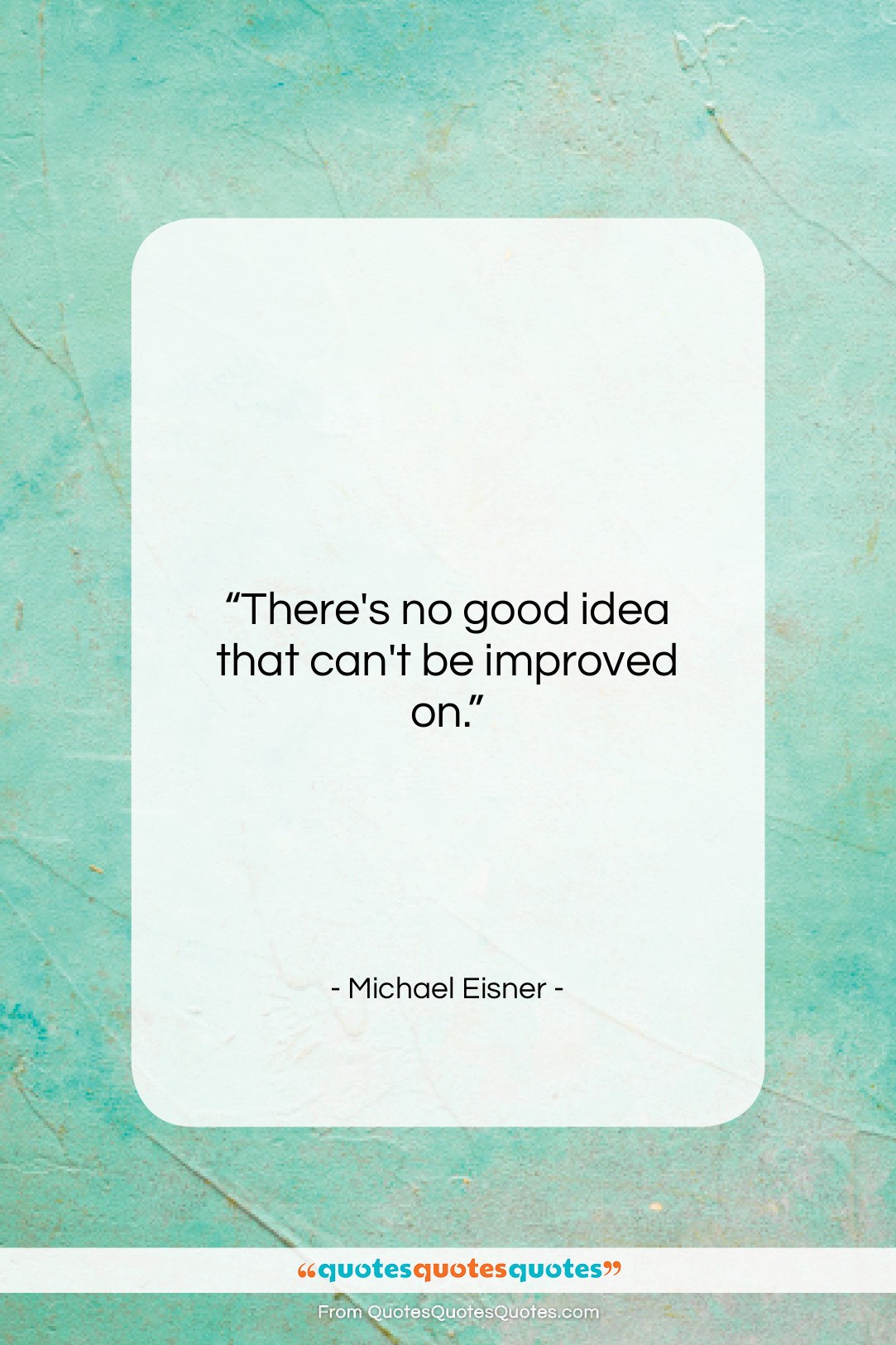 Michael Eisner quote: “There’s no good idea that can’t be…”- at QuotesQuotesQuotes.com