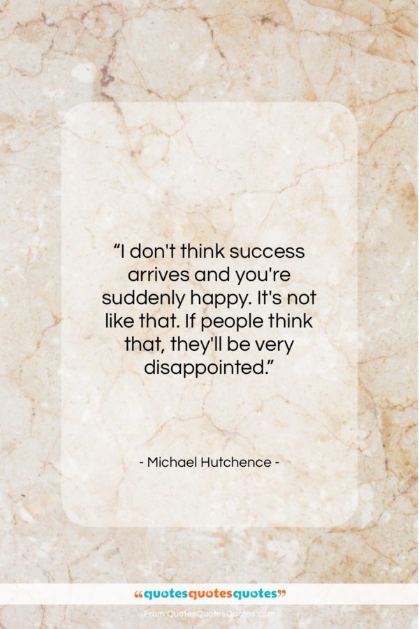 Michael Hutchence quote: “I don’t think success arrives and you’re…”- at QuotesQuotesQuotes.com