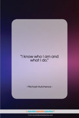 Michael Hutchence quote: “I know who I am and what…”- at QuotesQuotesQuotes.com