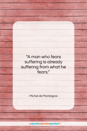 Michel de Montaigne quote: “A man who fears suffering is already…”- at QuotesQuotesQuotes.com