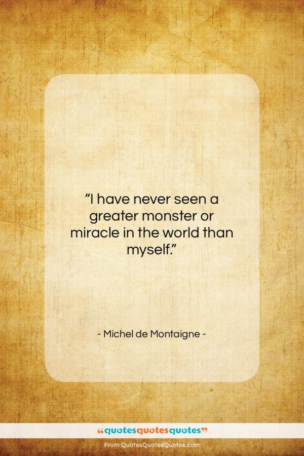 Michel de Montaigne quote: “I have never seen a greater monster…”- at QuotesQuotesQuotes.com