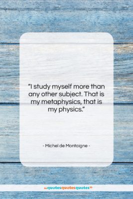 Michel de Montaigne quote: “I study myself more than any other…”- at QuotesQuotesQuotes.com